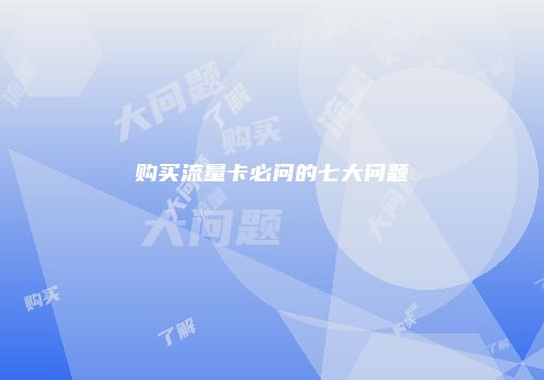 购买流量卡必问的七大问题