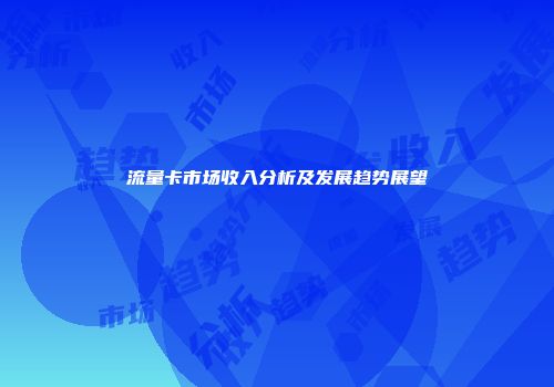 流量卡市场收入分析及发展趋势展望