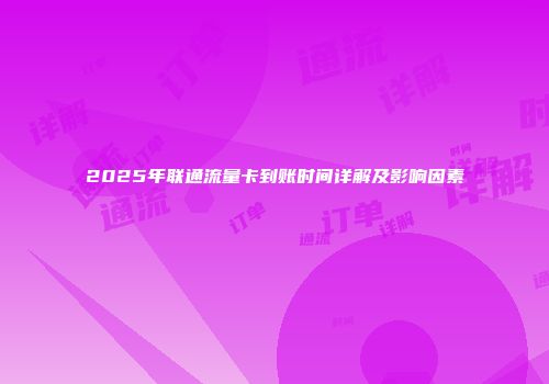 2025年联通流量卡到账时间详解及影响因素