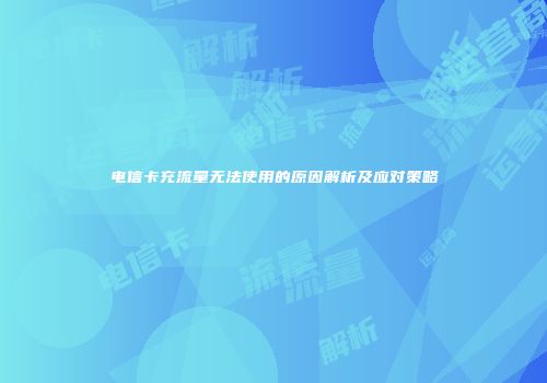 电信卡充流量无法使用的原因解析及应对策略