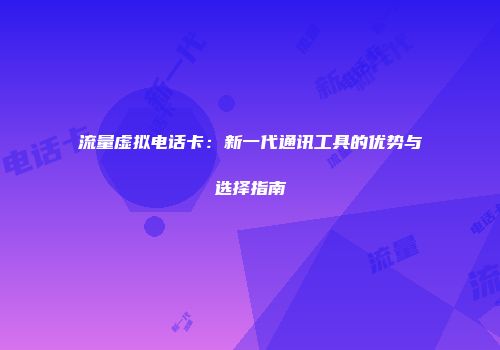 流量虚拟电话卡：新一代通讯工具的优势与选择指南