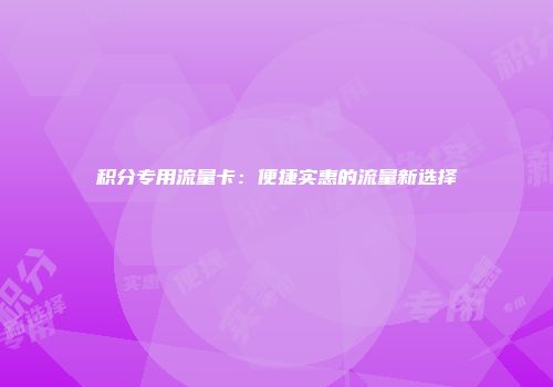 积分专用流量卡：便捷实惠的流量新选择