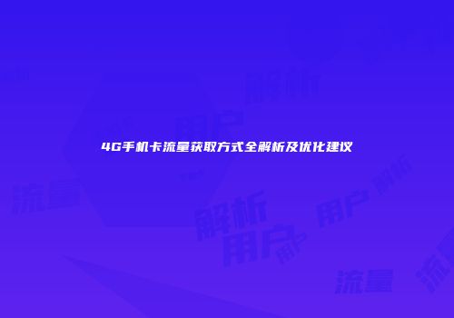 4G手机卡流量获取方式全解析及优化建议