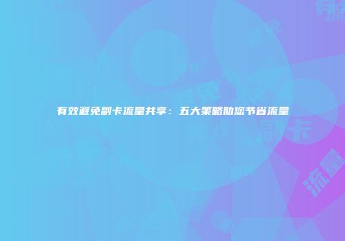 有效避免副卡流量共享：五大策略助您节省流量
