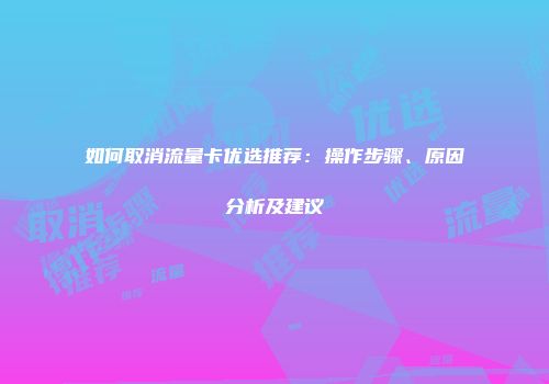 如何取消流量卡优选推荐：操作步骤、原因分析及建议