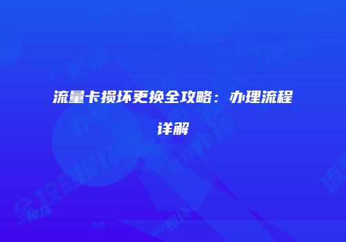 流量卡损坏更换全攻略：办理流程详解