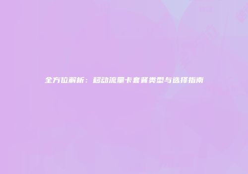 全方位解析：移动流量卡套餐类型与选择指南