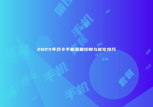 2025年双卡手机流量控制与优化技巧