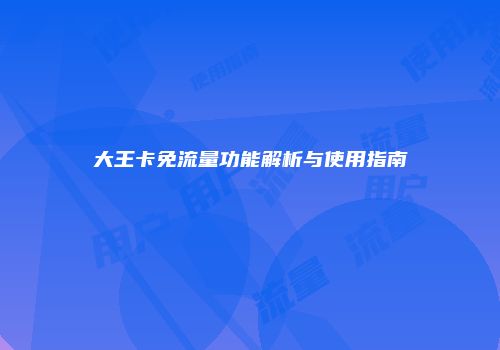 大王卡免流量功能解析与使用指南