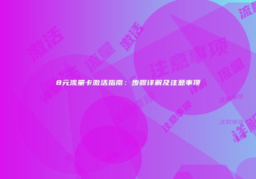 8元流量卡激活指南：步骤详解及注意事项