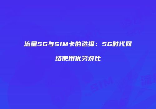 流量5G与SIM卡的选择：5G时代网络使用优劣对比