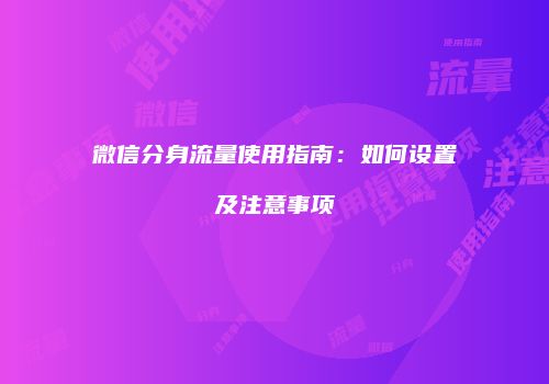 微信分身流量使用指南：如何设置及注意事项