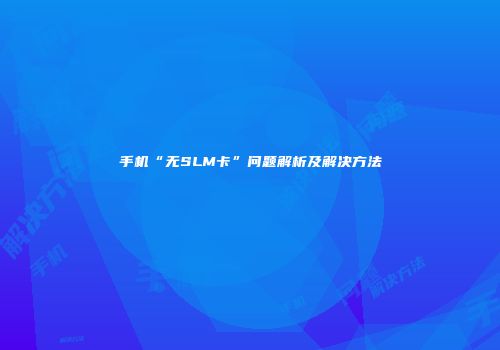 手机“无SLM卡”问题解析及解决方法