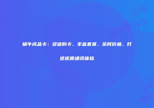 蜗牛成品卡：多途购卡、丰富套餐、亲民价格，打造优质通讯体验