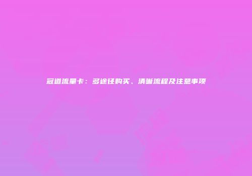 冠道流量卡：多途径购买、清晰流程及注意事项