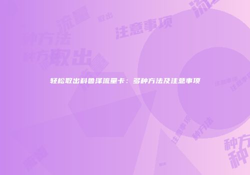 轻松取出科鲁泽流量卡：多种方法及注意事项