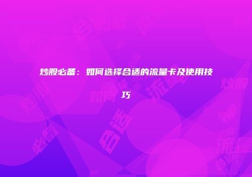 炒股必备：如何选择合适的流量卡及使用技巧