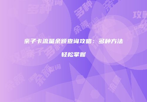 亲子卡流量余额查询攻略：多种方法轻松掌握