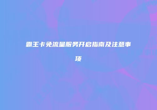 霸王卡免流量服务开启指南及注意事项