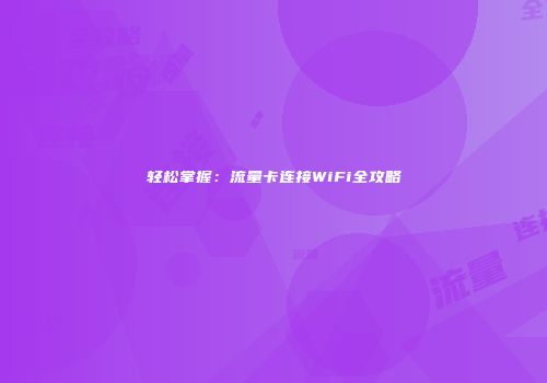 轻松掌握：流量卡连接WiFi全攻略