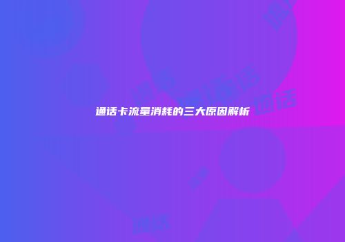 通话卡流量消耗的三大原因解析