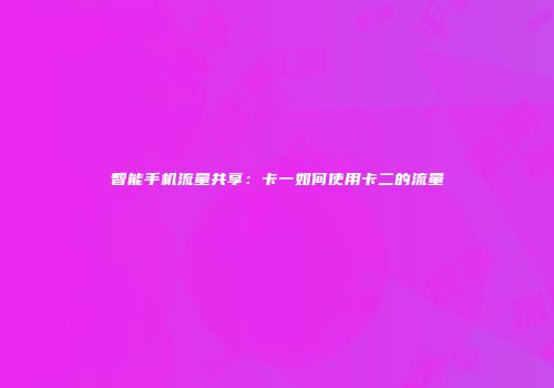 智能手机流量共享：卡一如何使用卡二的流量