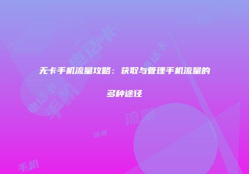 无卡手机流量攻略：获取与管理手机流量的多种途径