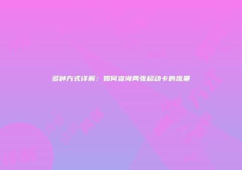 多种方式详解：如何查询两张移动卡的流量