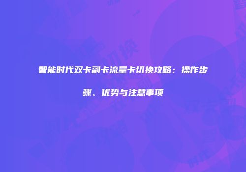 智能时代双卡副卡流量卡切换攻略：操作步骤、优势与注意事项