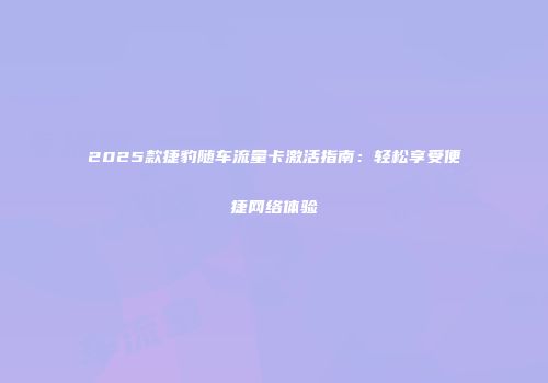 2025款捷豹随车流量卡激活指南：轻松享受便捷网络体验