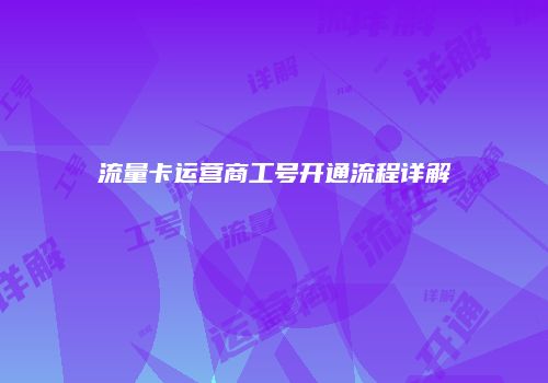 流量卡运营商工号开通流程详解