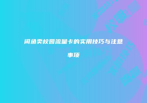 闲鱼卖校园流量卡的实用技巧与注意事项