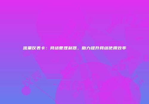 流量仪表卡：网络管理利器，助力提升网络使用效率