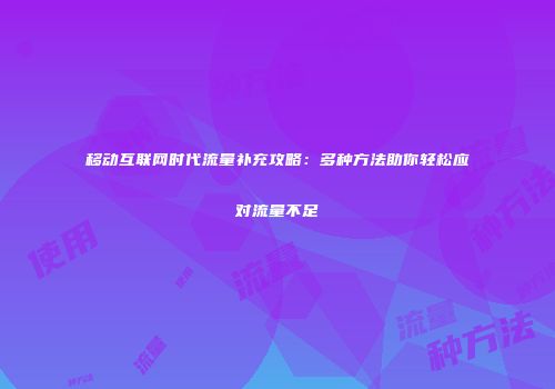 移动互联网时代流量补充攻略：多种方法助你轻松应对流量不足
