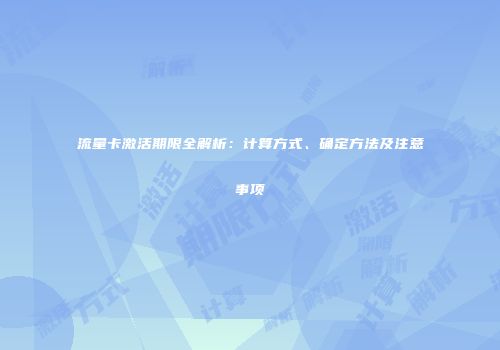 流量卡激活期限全解析：计算方式、确定方法及注意事项