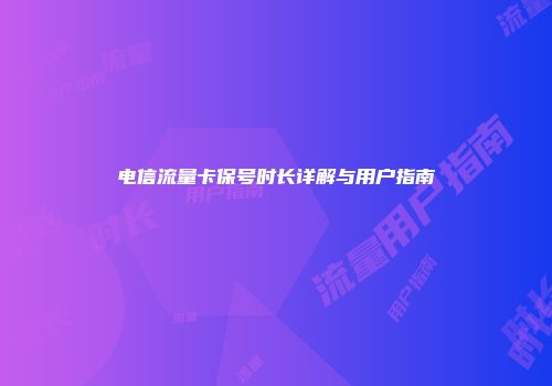 电信流量卡保号时长详解与用户指南