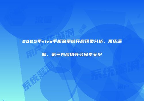 2025年vivo手机流量被开启现象分析：系统漏洞、第三方应用等多因素交织
