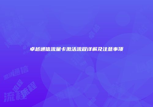 卓越通信流量卡激活流程详解及注意事项