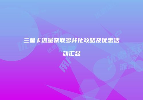 三星卡流量获取多样化攻略及优惠活动汇总