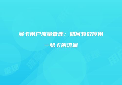 多卡用户流量管理：如何有效停用一张卡的流量