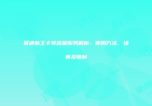 联通新王卡免流量服务解析：使用方法、场景及限制