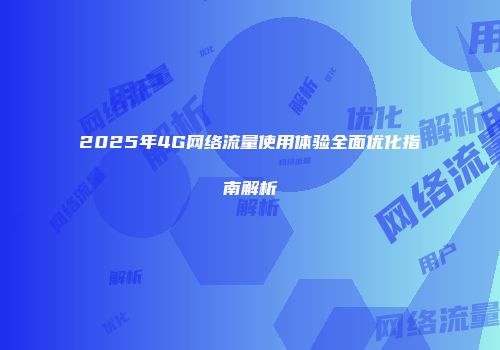 2025年4G网络流量使用体验全面优化指南解析