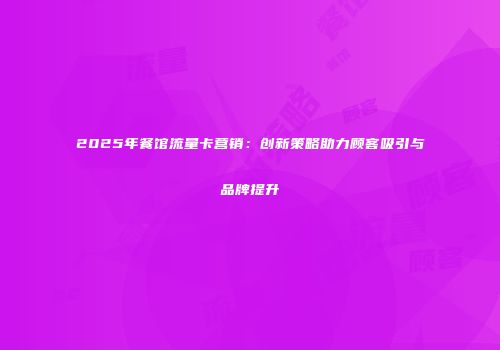 2025年餐馆流量卡营销：创新策略助力顾客吸引与品牌提升