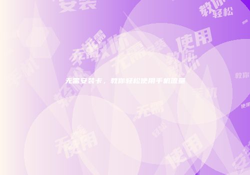 无需安装卡，教你轻松使用手机流量