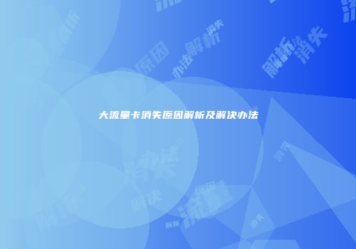 大流量卡消失原因解析及解决办法
