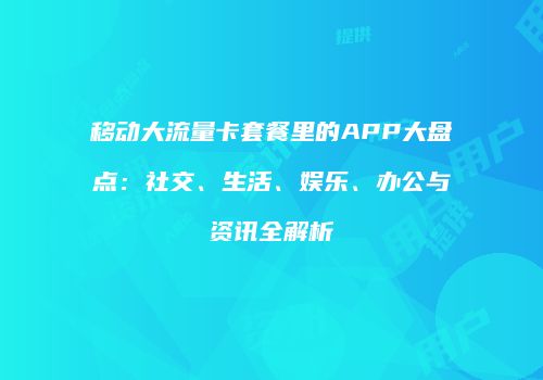 移动大流量卡套餐里的APP大盘点：社交、生活、娱乐、办公与资讯全解析