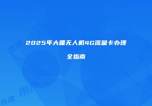 2025年大疆无人机4G流量卡办理全指南