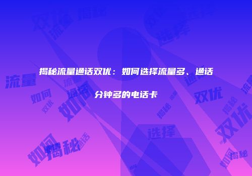 揭秘流量通话双优：如何选择流量多、通话分钟多的电话卡