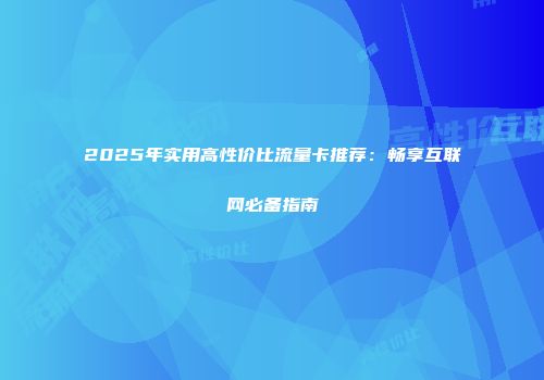2025年实用高性价比流量卡推荐：畅享互联网必备指南