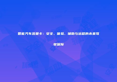 智能汽车流量卡：安全、体验、辅助与远程的未来驾驶保障